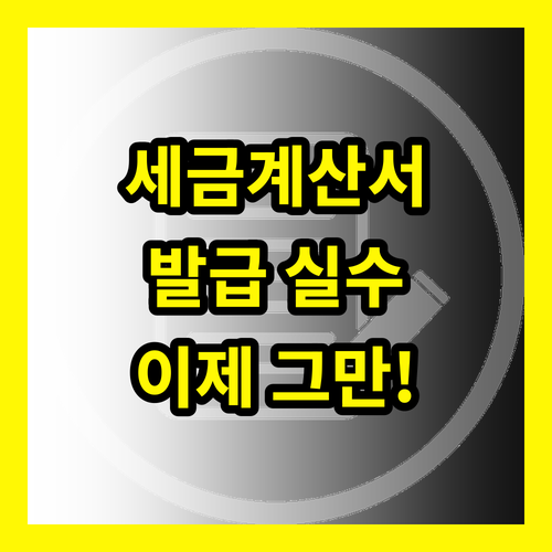 전자세금계산서 발급, 더 이상 실수하지 않는 법