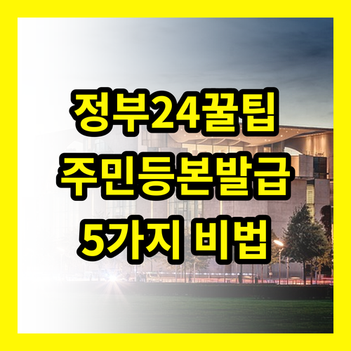 정부24 주민등록등본 발급: 몰라서 손해 보는 5가지 꿀팁